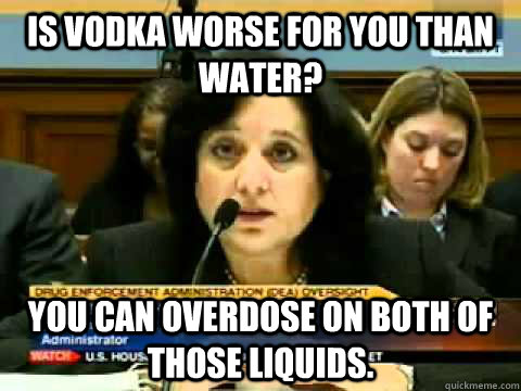 is vodka worse for you than water you can overdose on both - DEA dumb