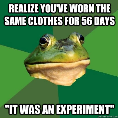 realize youve worn the same clothes for 56 days it was an - Foul Bachelor Frog