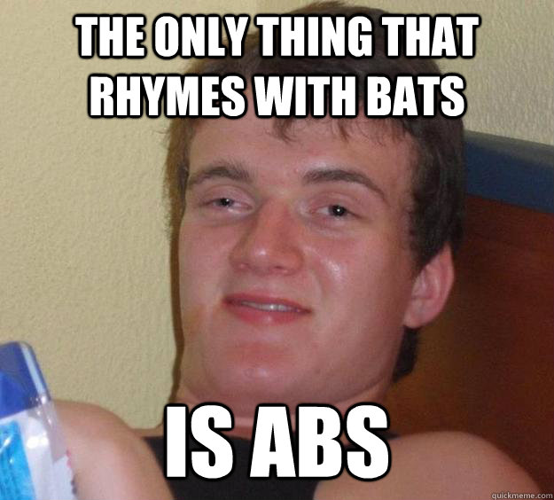 the only thing that rhymes with bats is abs - 10 Guy