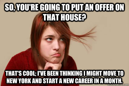 so youre going to put an offer on that house thats cool - Underly Attached Girlfriend