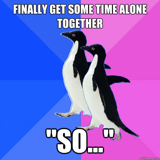 finally get some time alone together so - Socially Awkward Couple