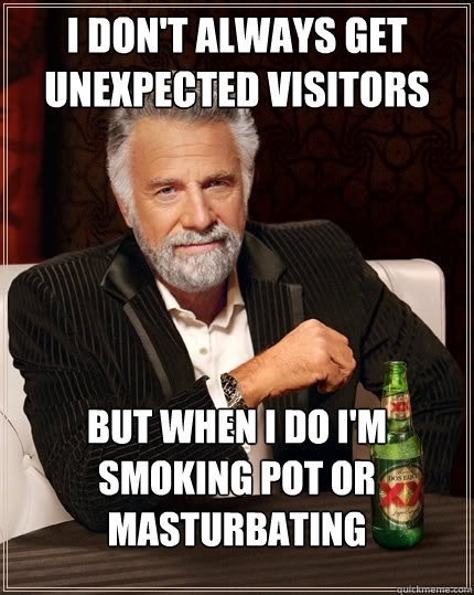 i dont always get unexpected visitors but when i do im smo - The Most Interesting Man In The World