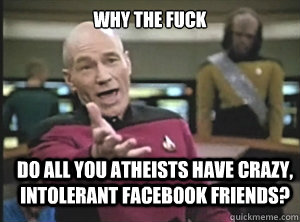 why the fuck do all you atheists have crazy intolerant face - Annoyed Picard