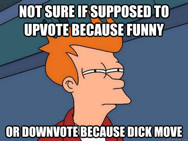 not sure if supposed to upvote because funny or downvote bec - Futurama Fry