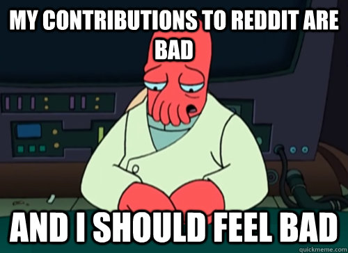 my contributions to reddit are bad and i should feel bad - sad zoidberg