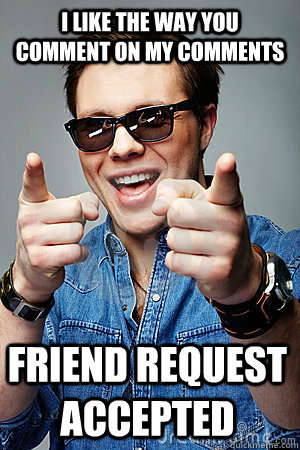 i like the way you comment on my comments friend request acc - Cool Facebook Guy