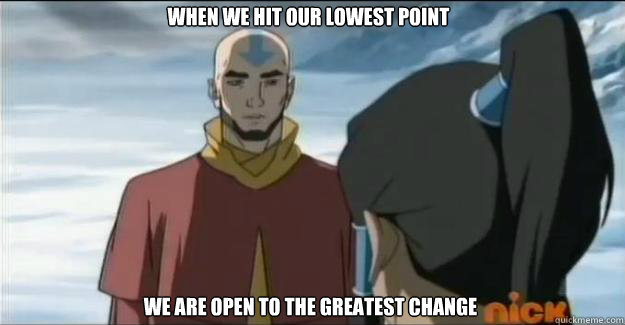when we hit our lowest point we are open to the greatest cha - Poetic Aang