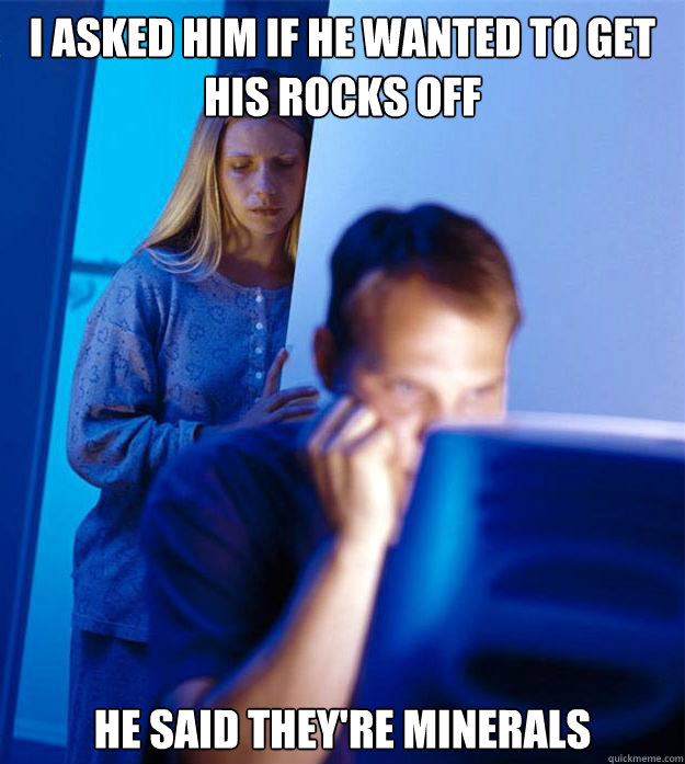 i asked him if he wanted to get his rocks off he said theyr - Redditors Wife