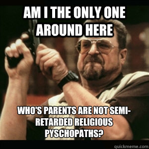 am i the only one around here whos parents are not semiret - AM I THE ONLY ONE AROUND HERE