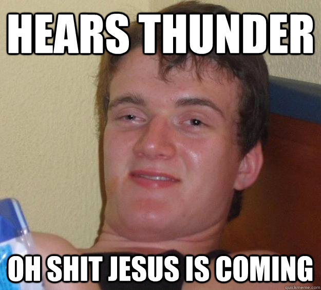 hears thunder oh shit jesus is coming - 10 Guy