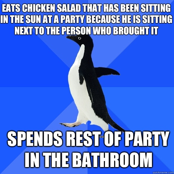 Eats chicken salad that has been sitting in the sun at a par - Socially Awkward Penguin