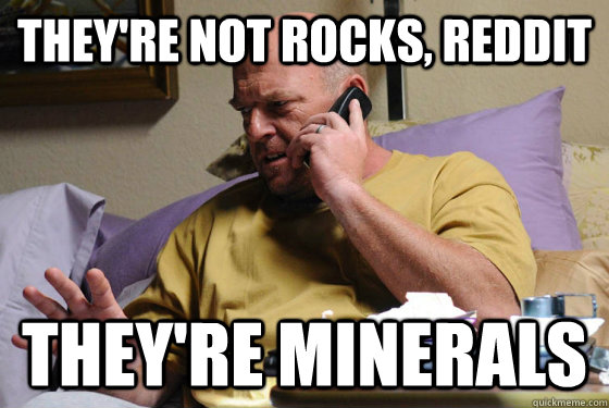 theyre not rocks reddit theyre minerals - For like the tenth time...