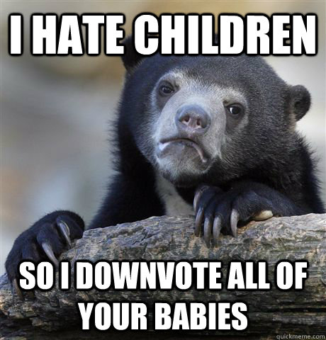 i hate children so i downvote all of your babies - Confession Bear