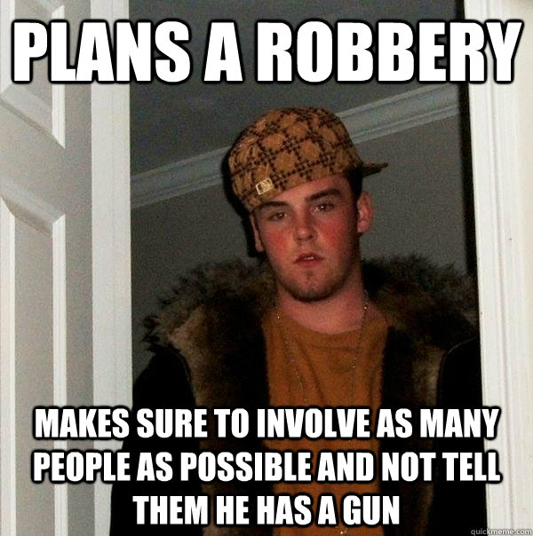 plans a robbery makes sure to involve as many people as poss - Scumbag Steve