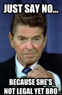 just say no because shes not legal yet bro - Disapproving Reagan