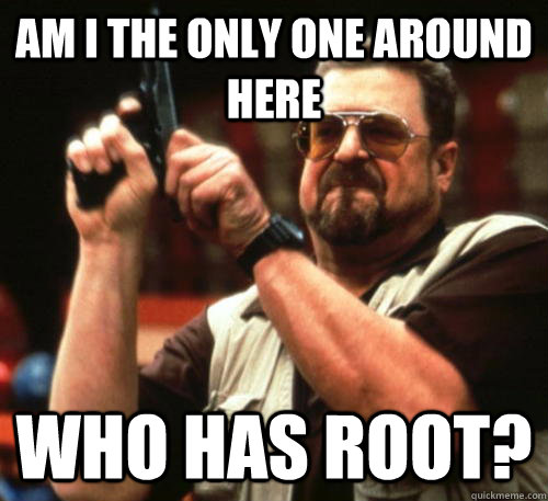 am i the only one around here who has root - Am I The Only One Around Here