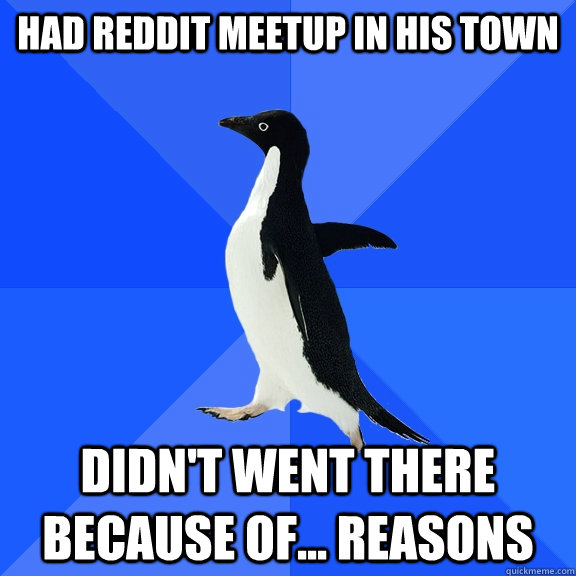 had reddit meetup in his town didnt went there because of - Socially Awkward Penguin