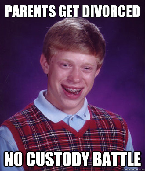 parents get divorced no custody battle - Bad Luck Brian