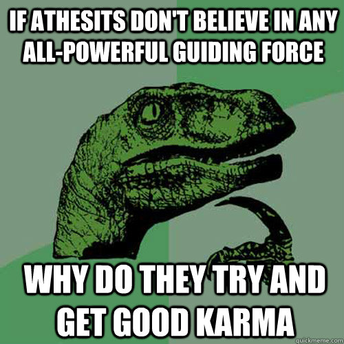 if athesits dont believe in any allpowerful guiding force - Philosoraptor