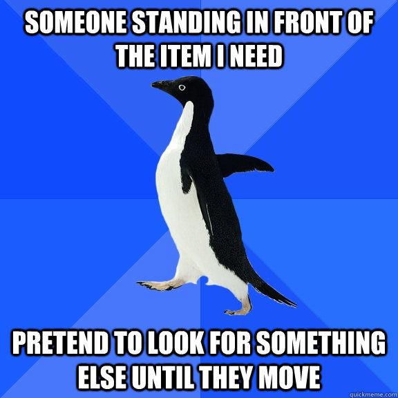 someone standing in front of the item i need pretend to look - Socially Awkward Penguin