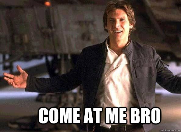 come at me bro - Han Solo