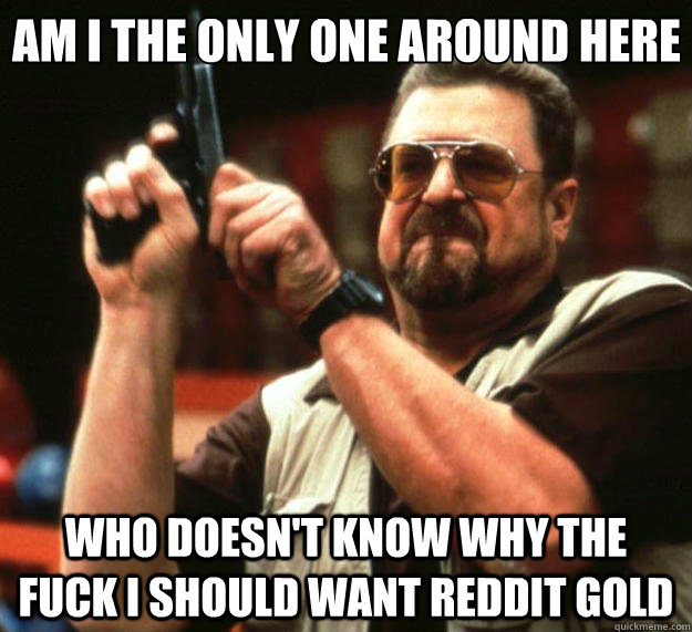 am i the only one around here who doesnt know why the fuck - Big Lebowski