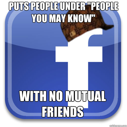 puts people under people you may know with no mutual frien - Scumbag Facebook