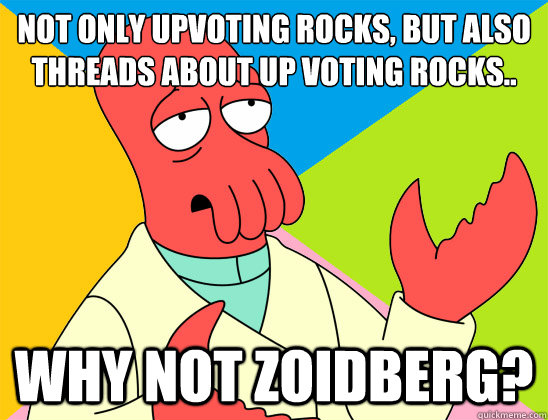 not only upvoting rocks but also threads about up voting ro - Futurama Zoidberg
