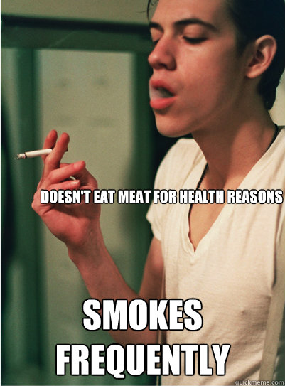 doesnt eat meat for health reasons smokes frequently - Contradicting Hipster