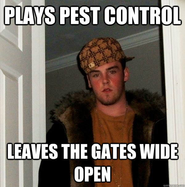 plays pest control leaves the gates wide open - Scumbag Steve
