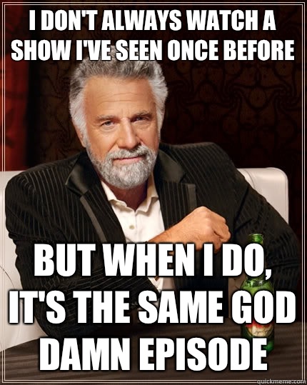 I dont always watch a show ive seen once before But when i d - The Most Interesting Man In The World