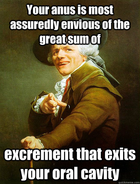 your anus is most assuredly envious of the great sum of excr - Joseph Decreaux