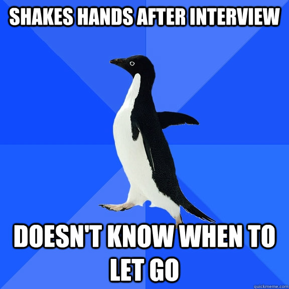 shakes hands after interview doesnt know when to let go - Socially Awkward Penguin