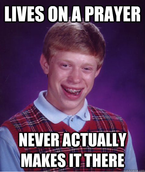 lives on a prayer never actually makes it there - Bad Luck Brian