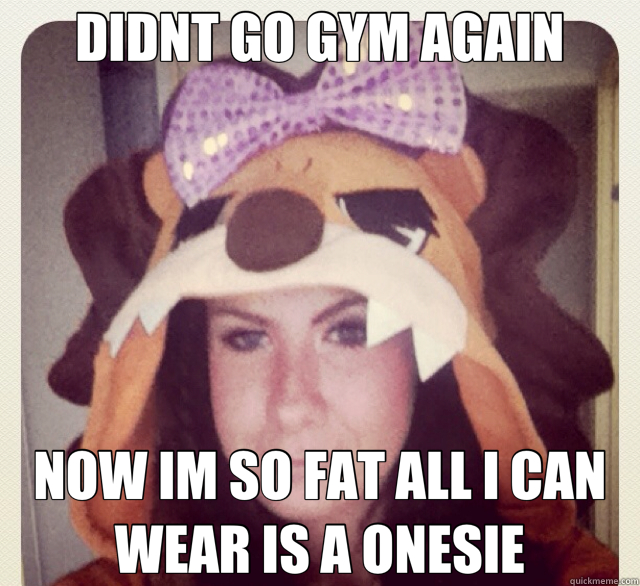 DIDNT GO GYM AGAIN NOW IM SO FAT ALL I CAN WEAR IS A ONESIE - fat samantha