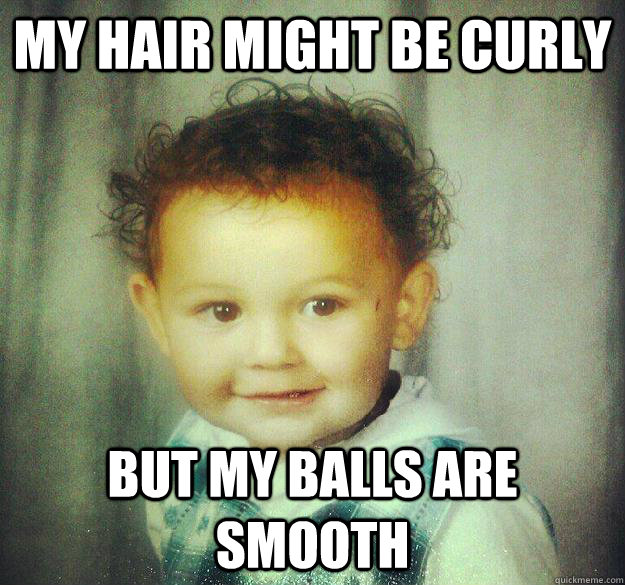 my hair might be curly but my balls are smooth - Pimp Baby
