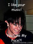 i like your music you like my face - Lurker Fanboy