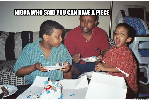 nigga who said you can have a piece - Hungry Fat Black kid