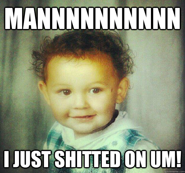 mannnnnnnnnn i just shitted on um - Pimp Baby