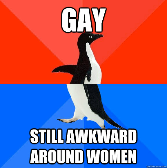 gay still awkward around women - Socially Awesome Awkward Penguin