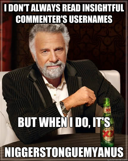 i dont always read insightful commenters usernames but whe - The Most Interesting Man In The World