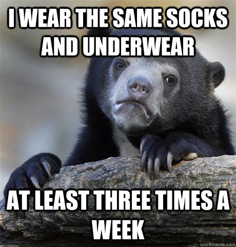i wear the same socks and underwear at least three times a w - Confession Bear