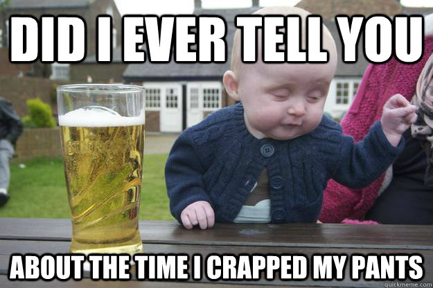 did i ever tell you about the time i crapped my pants - Drunk Baby
