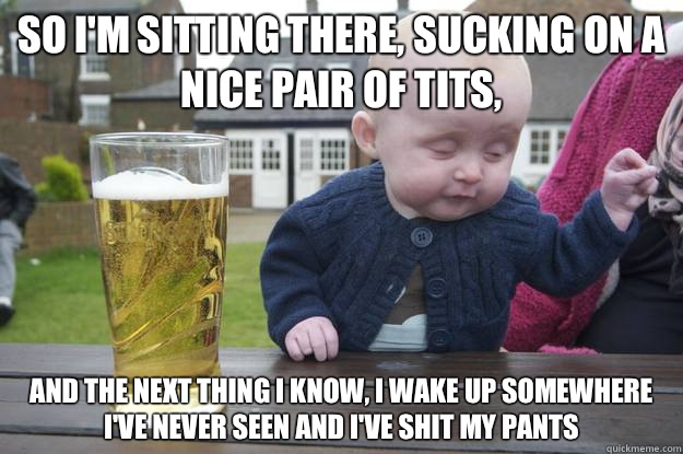 So Im sitting there sucking on a nice pair of tits And the n - drunk baby