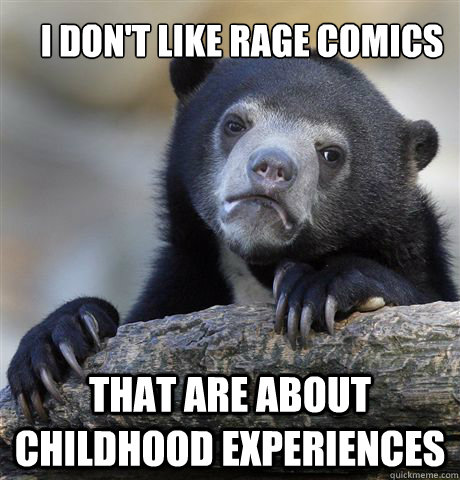 i dont like rage comics that are about childhood experience - Confession Bear
