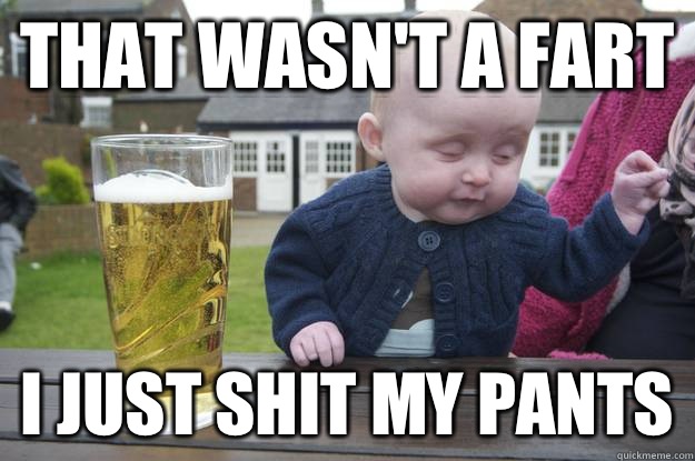That wasnt a fart I just shit my pants - Drunk Baby