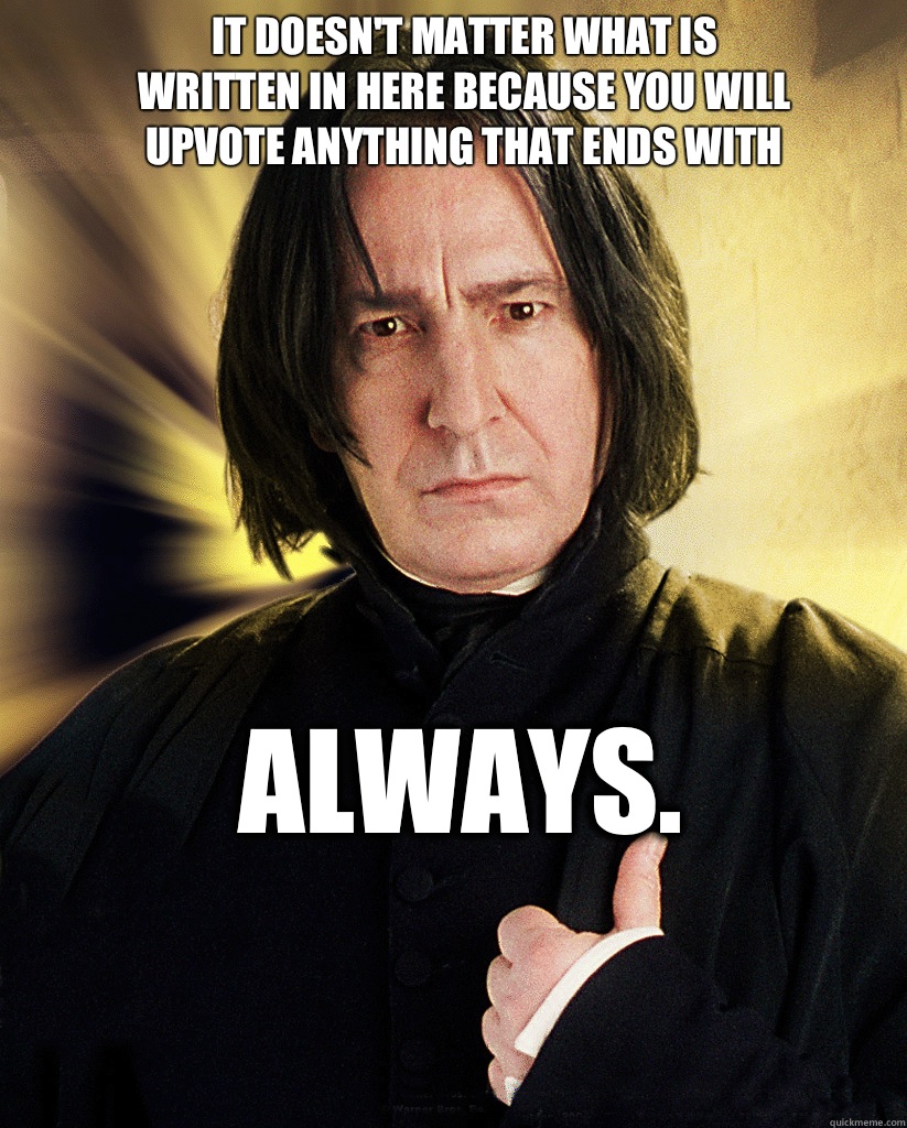 It doesnt matter what is written in here because you will up - Surprisingly Suave Snape