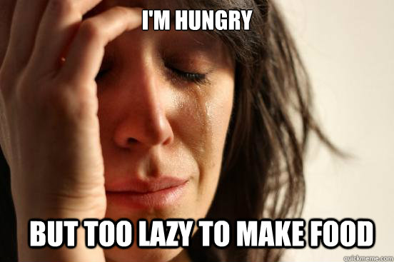 im hungry but too lazy to make food - First World Problems