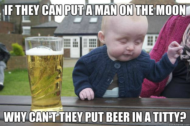 if they can put a man on the moon why cant they put beer in - Drunk Baby