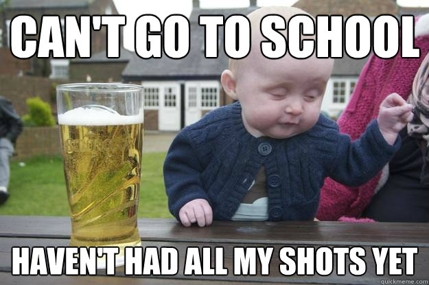 cant go to school havent had all my shots yet - Drunk Baby